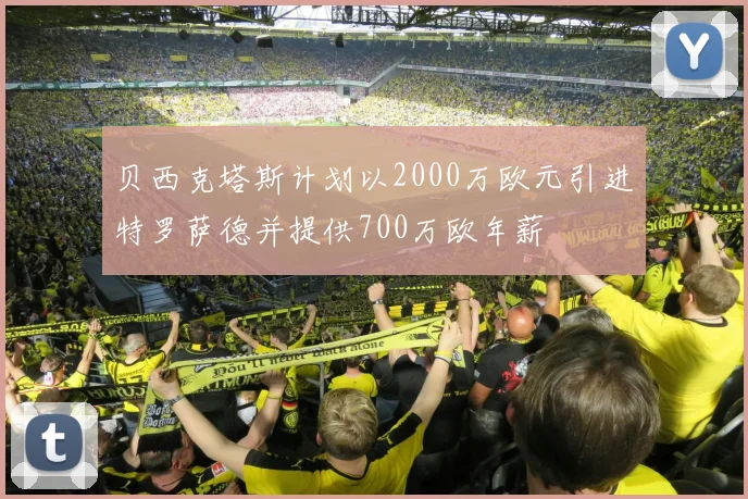 贝西克塔斯计划以2000万欧元引进特罗萨德并提供700万欧年薪