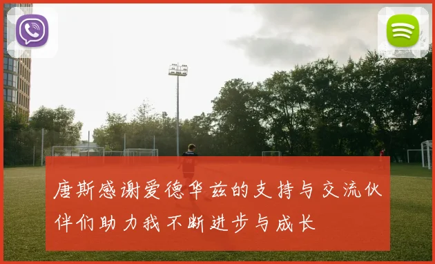 唐斯感谢爱德华兹的支持与交流伙伴们助力我不断进步与成长