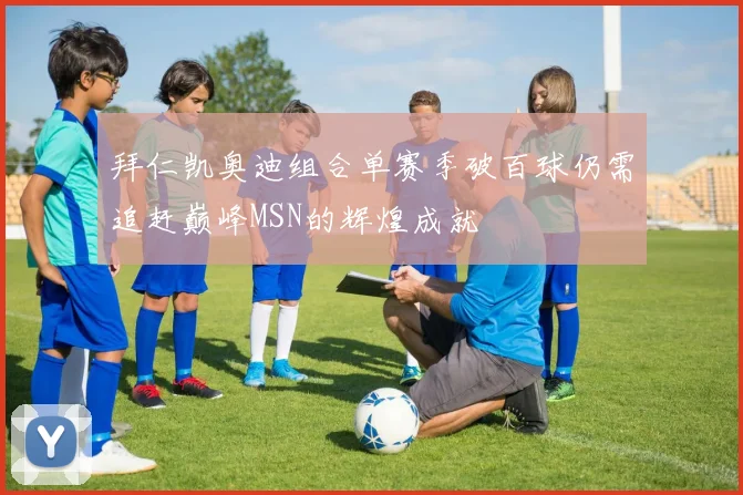 拜仁凯奥迪组合单赛季破百球仍需追赶巅峰MSN的辉煌成就