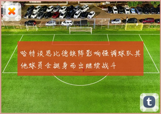 哈特谈恩比德缺阵影响强调球队其他球员会挺身而出继续战斗