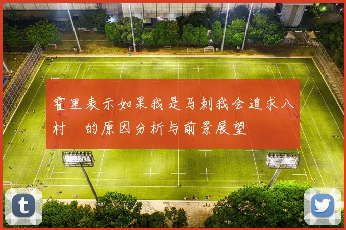霍里表示如果我是马刺我会追求八村塁的原因分析与前景展望