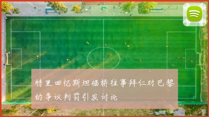 特里回忆斯坦福桥往事拜仁对巴黎的争议判罚引发讨论