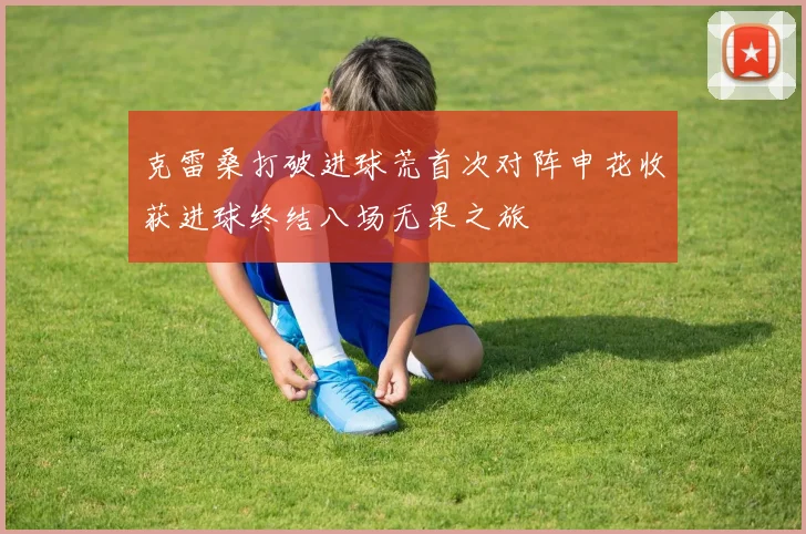 克雷桑打破进球荒首次对阵申花收获进球终结八场无果之旅