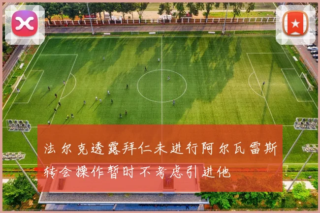 法尔克透露拜仁未进行阿尔瓦雷斯转会操作暂时不考虑引进他