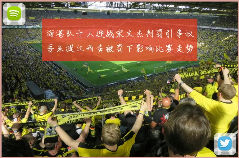 海港队十人迎战宋文杰判罚引争议吾米提江两黄被罚下影响比赛走势